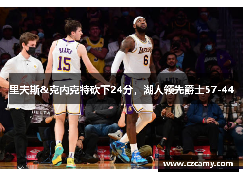 里夫斯&克内克特砍下24分，湖人领先爵士57-44