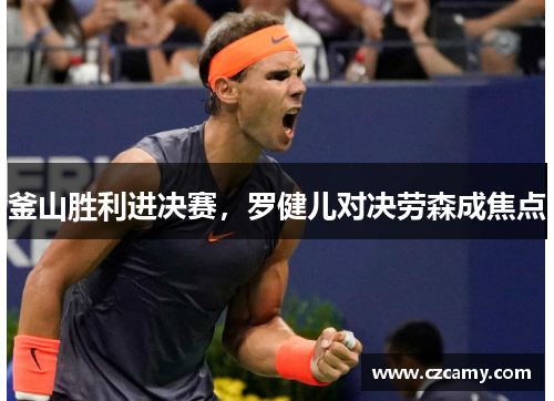 釜山胜利进决赛，罗健儿对决劳森成焦点
